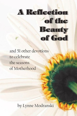 A Reflection Of The Beauty Of God: And 51 Other Devotions To Celebrate The Seasons Of Motherhood