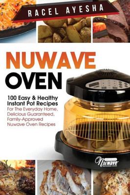 Nuwave Oven: 100 Easy & Healthy Instant Pot Recipes: For The Everyday Home, Delicious Guaranteed, Family-Approved Nuwave Oven Recipes