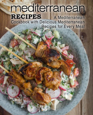 Mediterranean Recipes: A Mediterranean Cookbook With Delicious Mediterranean Recipes For Every Meal