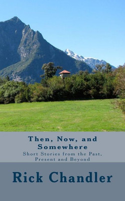 Then, Now, And Somewhere: Short Stories From The Past, Present And Beyond