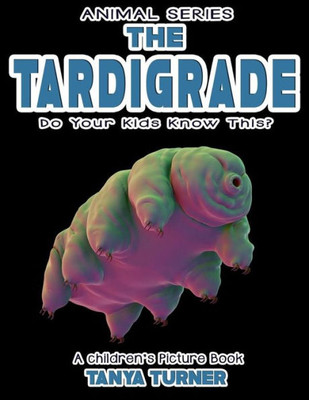 The Tardigrade Do Your Kids Know This?: A Children's Picture Book (Amazing Creatures)
