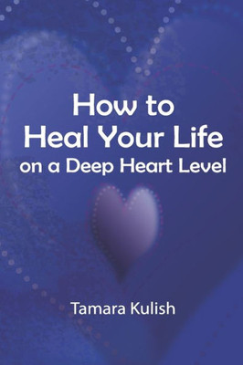 How To Heal Your Life On A Deep Heart Level