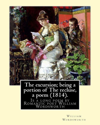 The Excursion; Being A Portion Of The Recluse, A Poem (1814). By: William Wordsworth: The Excursion: Being A Portion Of The Recluse, A Poem Is A Long ... Wordsworth And Was First Published In 1814.