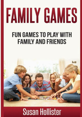 Family Games: Fun Games To Play With Family And Friends (Games And Fun Activities For Family Children Friends Adults And Kids To Play Indoors Or Outdoors)