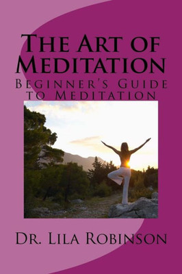 The Art Of Meditation: Beginner's Guide To Meditation