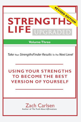 Strengths Life Upgraded, Volume Three: Take Your Strengthsfinder Results To The Next Level (Strengthfinder, Self Help, Leadership, Relationships)