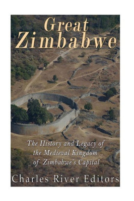 Great Zimbabwe: The History And Legacy Of The Medieval Kingdom Of ZimbabweS Capital