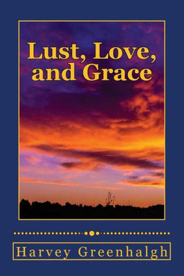 Lust, Love, And Grace: A Terrible Journey Through Lust To Supernatural Grace