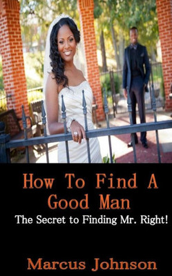 How To Find A Good Man: The Secret To Attract Mr. Right!