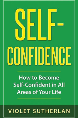 Self-Confidence: How To Become Self-Confident In All Areas Of Your Life (Volume 2)