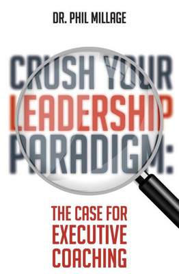 Crush Your Leadership Paradigm:: The Case For Leadership Coaching