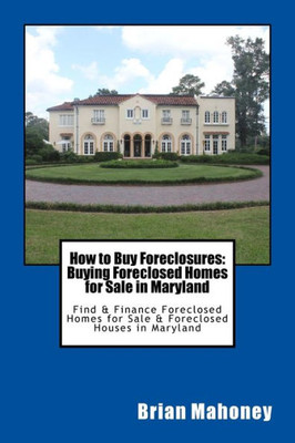 How To Buy Foreclosures: Buying Foreclosed Homes For Sale In Maryland: Find & Finance Foreclosed Homes For Sale & Foreclosed Houses In Maryland