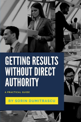Getting Results Without Direct Authority: A Practical Guide (Career)