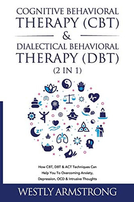 Cognitive Behavioral Therapy (CBT) & Dialectical Behavioral Therapy (DBT) (2 in 1): How CBT, DBT & ACT Techniques Can Help You To Overcoming Anxiety, Depression, OCD & Intrusive Thoughts - Paperback