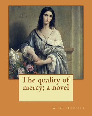The Quality Of Mercy; A Novel By: W .D. Howells: William Dean Howells ( March 1, 1837  May 11, 1920) Was An American Realist Novelist, Literary ... Nicknamed "The Dean Of American Letters".