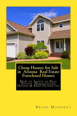 Cheap Houses For Sale In Arizona Real Estate Foreclosed Homes: How To Invest In Real Estate Wholesaling Houses & Reo Properties
