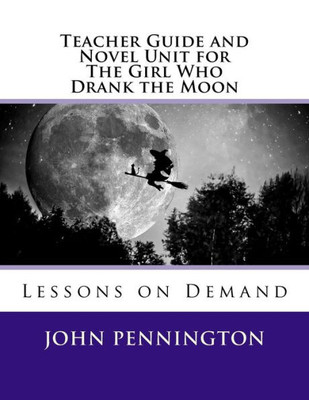 Teacher Guide And Novel Unit For The Girl Who Drank The Moon: Lessons On Demand