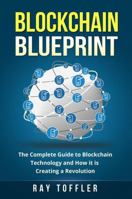 Blockchain Blueprint: The Complete Guide To Blockchain Technology And How It Is Creating A Revolution (Books On Bitcoin, Cryptocurrency, Ethereum, Fintech, Hidden Economy, Money, Smart Contracts)