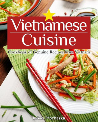 Vietnamese Cuisine: Cookbook Of Genuine Recipes From Vietnam