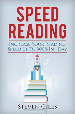 Speed Reading: Learn How To Speed Read In 24 Hours And Triple Your Reading Speed. Accelerated Learning, Beginners Guide To Speed Reading! Techniques And Tips To Reading Faster