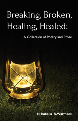 Breaking, Broken, Healing, Healed: A Collection Of Poetry And Prose