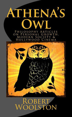 Athena's Owl: Philosophy Articles On Personal Growth, Modern Society & Hollywood Cinema [Deluxe Edition]