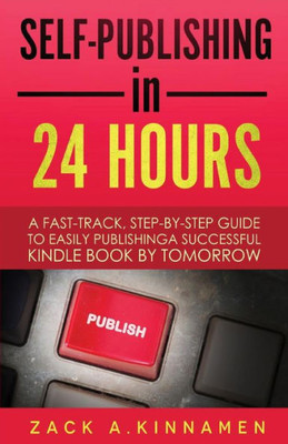 Self-Publishing Simplified: A Fast Track Step By Step Guide To Easily Publishing A Successful Kindle Book By Tomorrow