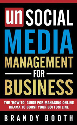 Unsocial Media Management For Business: The 'How-To' Guide For Managing Online Drama To Boost Your Bottom Line