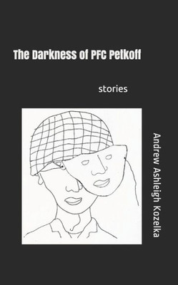 The Darkness Of Pfc Petkoff: And Other Stories