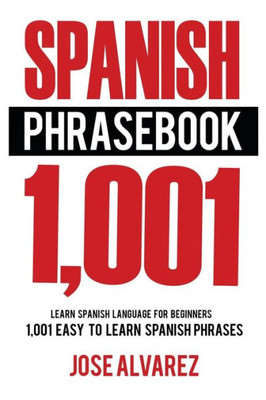 Spanish Phrasebook: 1,001 Easy To Learn Spanish Phrases, Learn Spanish Language For Beginners (Spanish Lessons, Spanish 101, Spanish Books)