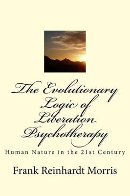 The Evolutionary Logic Of Liberation Psychotherapy: Human Nature In The Twenty-First Century