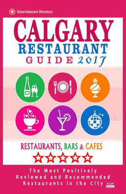 Calgary Restaurant Guide 2017: Best Rated Restaurants In Calgary, Canada - 500 Restaurants, Bars And Cafés Recommended For Visitors, 2017