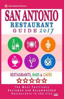 San Antonio Restaurant Guide 2017: Best Rated Restaurants In San Antonio, Texas - 500 Restaurants, Bars And Cafés Recommended For Visitors, 2017