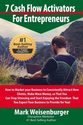 7 Cashflow Activators For Entrepreneurs: How To Market Your Business To Consistently Attract New Clients, Make More Money So That You Can Stop Stressing And Start Enjoying The Freedom That You Expect