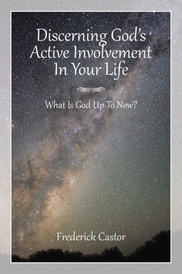 Discerning God's Active Involvement In Your Life: What Is God Up To Now?