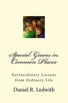 Special Graces In Common Places: Extraordinary Lessons From Ordinary Life