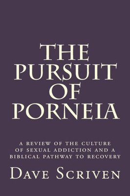 The Pursuit Of Porneia: A Review Of The Culture Of Sexual Addiction And A Biblical Pathway To Recovery