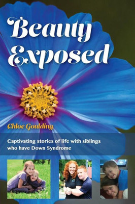 Beauty Exposed: Captivating Stories Of Life With Siblings Who Have Down Syndrome