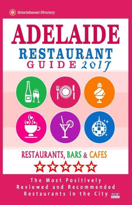 Adelaide Restaurant Guide 2017: Best Rated Restaurants In Adelaide, Australia - 500 Restaurants, Bars And Cafés Recommended For Visitors, 2017