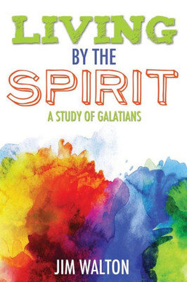 Living By The Spirit: A Study Of Galatians