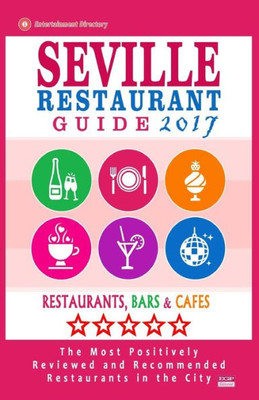 Seville Restaurant Guide 2017: Best Rated Restaurants In Seville, Spain - 500 Restaurants, Bars And Cafés Recommended For Visitors, 2017