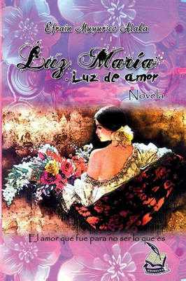 Luz María Luz De Amor: El Amor Que Fue Para No Ser Lo Que Es (Spanish Edition)