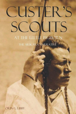 Custer's Scouts At The Little Bighorn: The Arikara Narrative