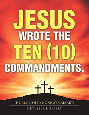 Jesus Wrote the Ten Commandments: He Abolished None at Calvary