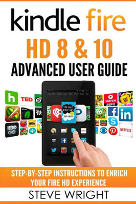 Kindle Fire Hd 8 & 10: Kindle Fire Hd Advanced User Guide (Updated Dec 2016): Step-By-Step Instructions To Enrich Your Fire Hd Experience (Kindle Fire Hd Manual, Fire Hd Ebook, Fire Hd 8, Fire Hd 10)