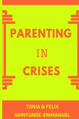 Parenting In Crises: Biblical Guide To Solving The 21St Century Parenting Crises