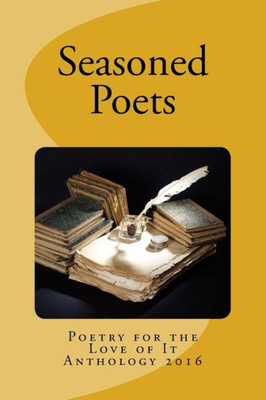 Seasoned Poets: Poetry For The Love Of It Anthology 2016 (Ploi Anthologies) Seasoned Poets: Poetry For The Love Of It Anthology 2016 (Ploi Anthologies)