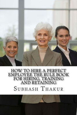 How To Hire A Perfect Employee The Rule Book For Hiring, Training And Retaining: An Organization Is Like Plant. The Real Beauty Is In Flowers