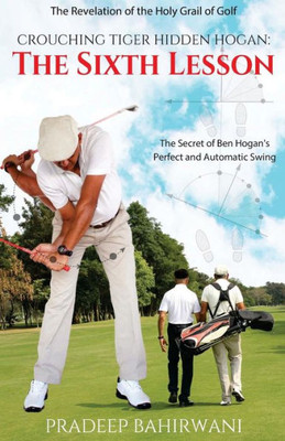 Crouching Tiger Hidden Hogan: The Sixth Lesson: The Secret Of Ben Hogan's Perfect And Automatic Swing