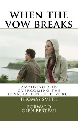 When The Vow Breaks: Avoiding And Overcoming The Devastation Of Divorce